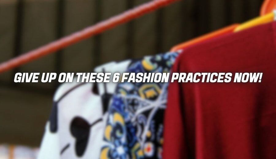 Give Up on These 6 Fashion Practices Now